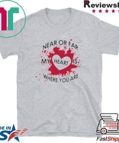 Near Or Far My Heart is Where You Are Shirt