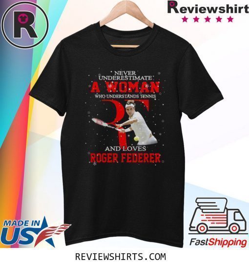 Never underestimate a woman who understands tennis and loves Roger Federer shirt