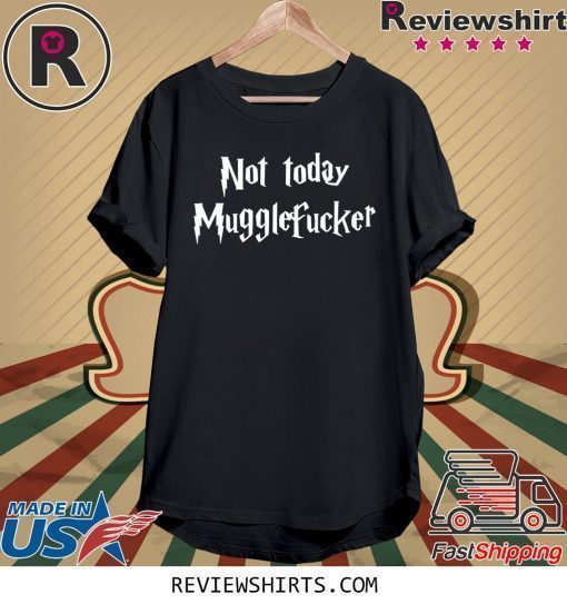 Not Today Mugglefucker Shirt