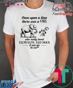 Once Upon A Time There Was A Girl Who Really Loved Elephant And Dogs It Was Me The End Shirt