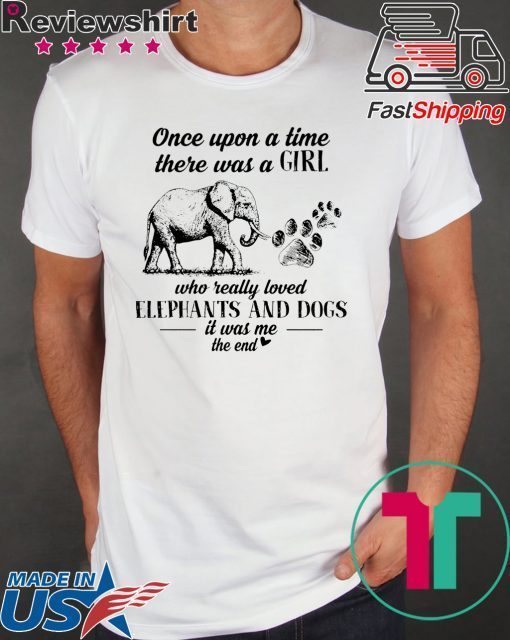 Once Upon A Time There Was A Girl Who Really Loved Elephant And Dogs It Was Me The End Shirt