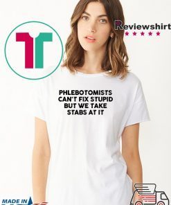 Phlebotomists can’t fix stupid but we take stab at it shirt