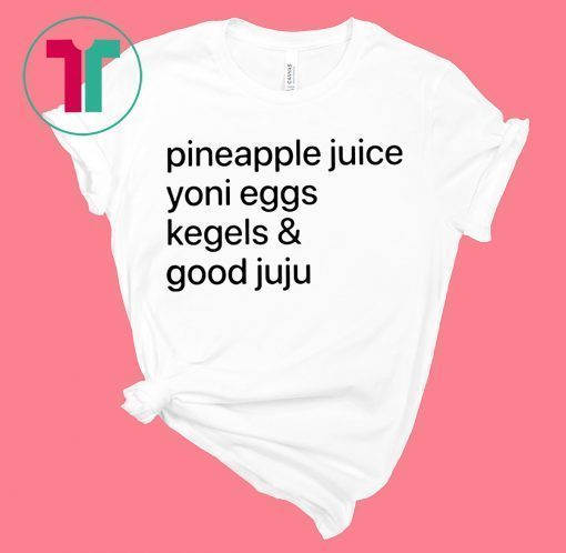 Pineapple Juice Yoni Eggs Kegels and Good Juju T-Shirt