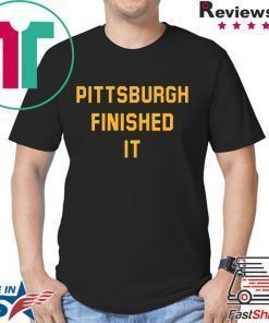 Pittsburgh Finished It Tee Shirts