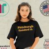 Pittsburgh finished it Funny T-Shirt