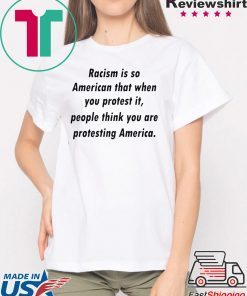 Racism is so American that when you protest it shirt