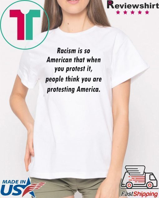 Racism is so American that when you protest it shirt