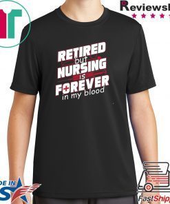 Retired But Nursing Is Forever In My Blood Shirt