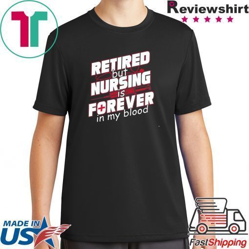 Retired But Nursing Is Forever In My Blood Shirt