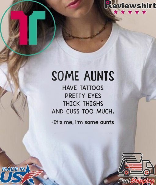 Some Aunts Have Tattoos Pretty Eyes Thick Things And Cuss Too Much It’s Me I’m Some Aunts Shirt