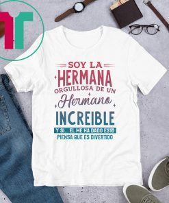 Soy La Hermana Orgullosa De Un Hermano Increible Y Si El me Ha Dada Esto Piensa Que Es Divertido T-Shirt