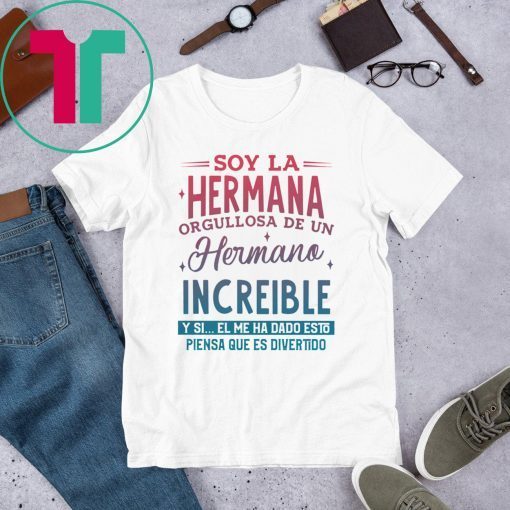 Soy La Hermana Orgullosa De Un Hermano Increible Y Si El me Ha Dada Esto Piensa Que Es Divertido T-Shirt