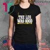 THE LEG WAS GOOD SHIRT