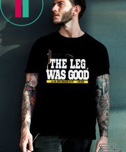 THE LEG WAS GOOD SHIRT