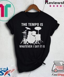 The Tempo Is Whatever I Say It Is shirt
