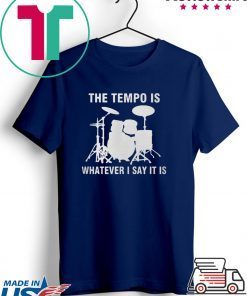 The Tempo Is Whatever I Say It Is shirt