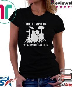 The Tempo Is Whatever I Say It Is shirt