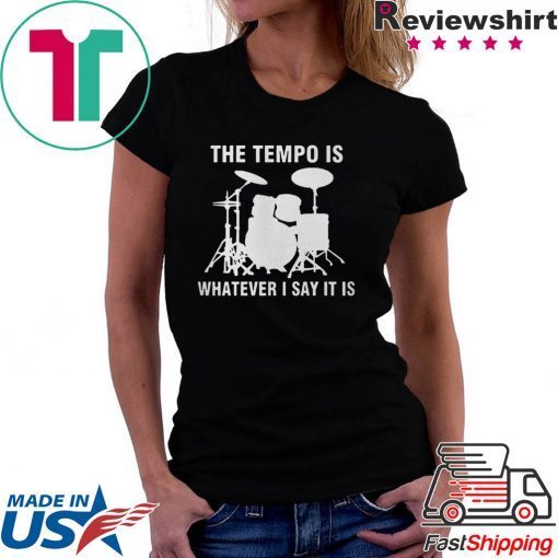 The Tempo Is Whatever I Say It Is shirt