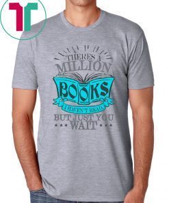 Theres A Million Books I Haven’t Read But Just You Wait Shirt