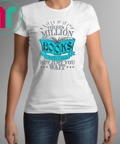 Theres A Million Books I Haven’t Read But Just You Wait Shirt