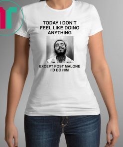 Today I Don’t Feel Like Doing Anything Except Post Malone I’d Do Him Shirt