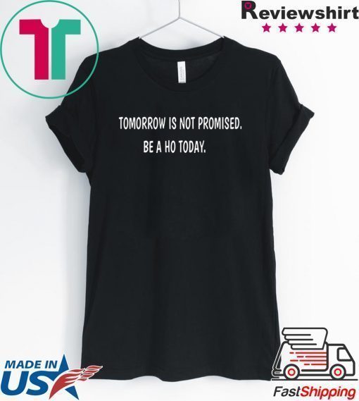 Tomorrow is not promised be a Ho today shirt