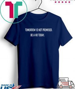 Tomorrow is not promised be a Ho today shirt