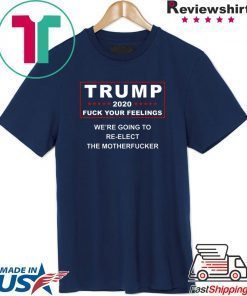 Trump 2020 fuck your feelings shirt