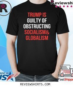Trump Is Guilty Of Obstructing Socialism and Globalism T-Shirt