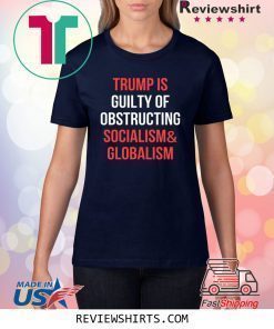 Trump Is Guilty Of Obstructing Socialism and Globalism T-Shirt