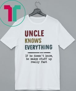 Uncle Knows Everything If he doesn’t know he makes stuff up really fast vintage Shirt