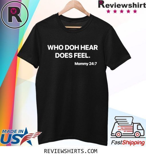 WHO DOH HEAR DOES FEEL Mommy 247 T-SHIRT