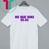 We Beat Duke 85-83 Shirt
