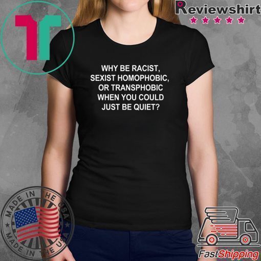 Why Be Racist Sexist Homophobic or Transphobic Shirt