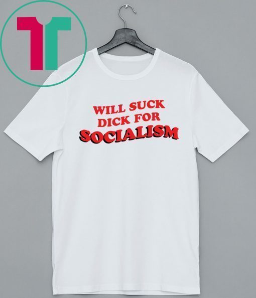 Will Suck Dick For Socialism T-Shirt