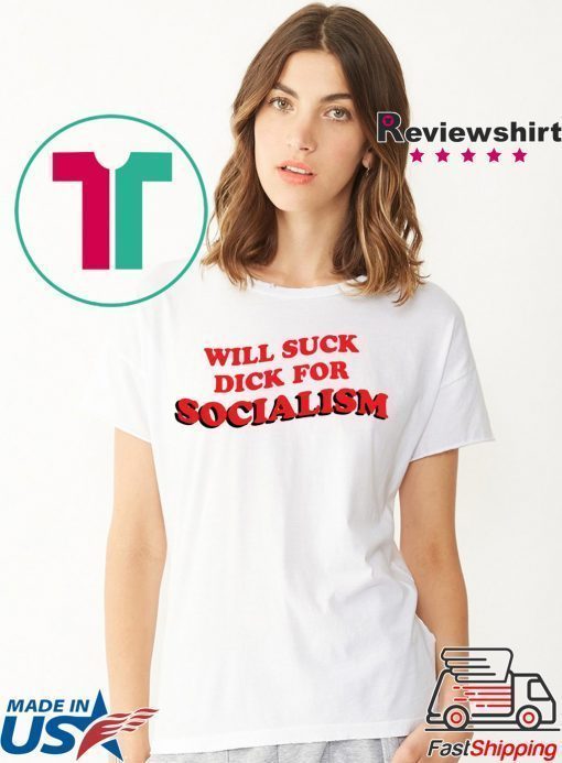 Will Suck Dick For Socialism Tshirt