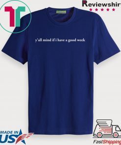 Y'all Mind If I Have A Good Week Shirt