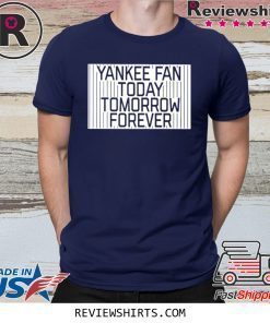 Yankee Fan Today Tomorrow Forever Shirt