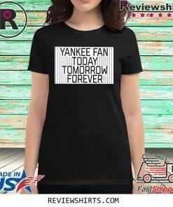Yankee Fan Today Tomorrow Forever Shirt