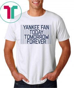 Yankee Fan Today Tomorrow Forever Shirt