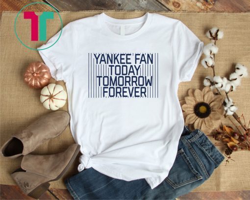 Yankee Fan Today Tomorrow Forever Shirt