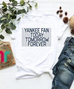Yankee Fan Today Tomorrow Forever Shirt