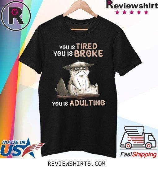 You Tired You Is Broke You Is Adulting Shirt