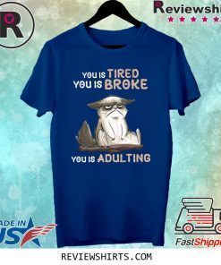 You Tired You Is Broke You Is Adulting Shirt