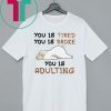 You is tired you is broke shirt