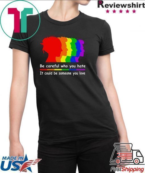 Be careful who you hate It could be someone you love shirt