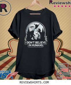 Bigfoot I don’t believe in humans shirt