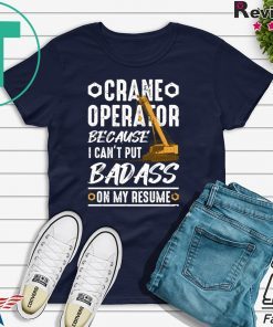 Crane Operator Because I Can’t Put Badass On My Resume Shirt