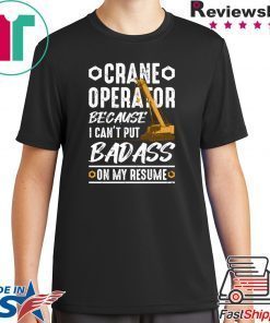 Crane Operator Because I Can’t Put Badass On My Resume Shirt