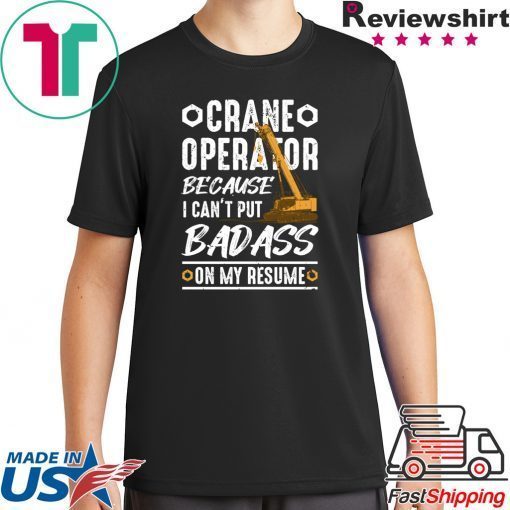 Crane Operator Because I Can’t Put Badass On My Resume Shirt